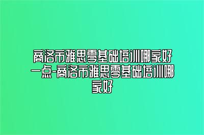 商洛市雅思零基础培训哪家好一点-商洛市雅思零基础培训哪家好