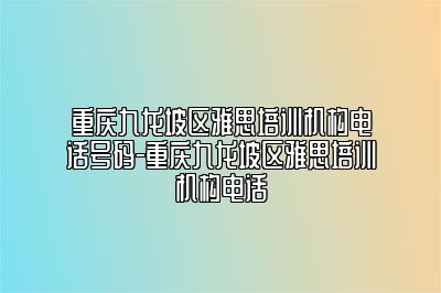 重庆九龙坡区雅思培训机构电话号码-重庆九龙坡区雅思培训机构电话