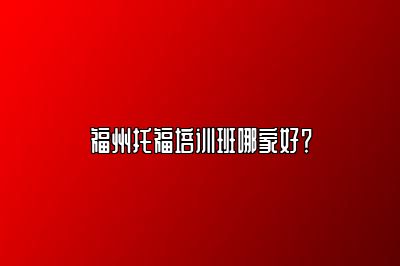 福州托福培训班哪家好？