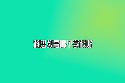雅思教育哪个学校好