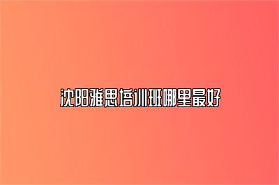沈阳雅思培训班哪里最好