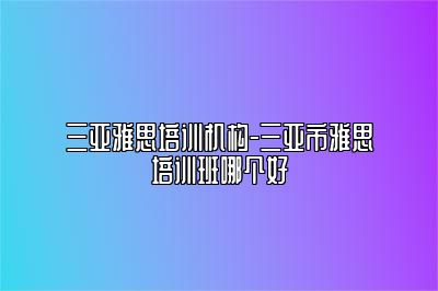 三亚雅思培训机构-三亚市雅思培训班哪个好