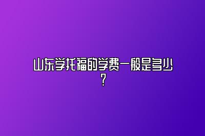 山东学托福的学费一般是多少？