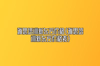 雅思培训新东方价格(雅思培训新东方价格表)