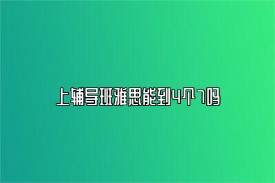 上辅导班雅思能到4个7吗