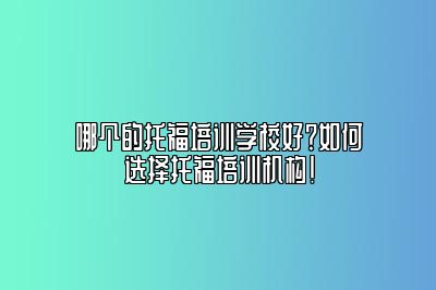 哪个的托福培训学校好？如何选择托福培训机构！