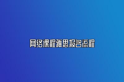 网络课程雅思报名流程