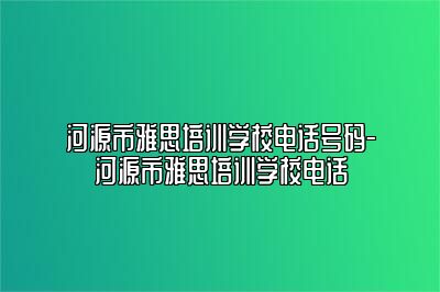 河源市雅思培训学校电话号码-河源市雅思培训学校电话