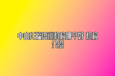 中山托福培训机构哪个好 机构介绍