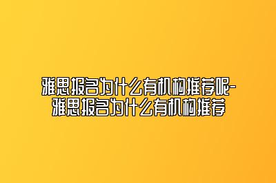 雅思报名为什么有机构推荐呢-雅思报名为什么有机构推荐