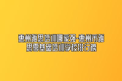 惠州雅思培训哪家强-惠州市雅思零基础培训学校排行榜