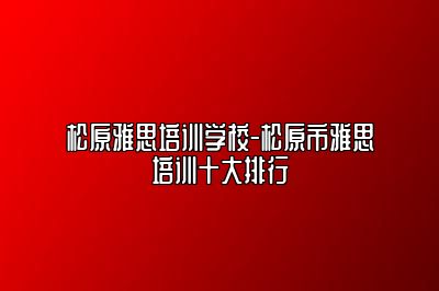 松原雅思培训学校-松原市雅思培训十大排行