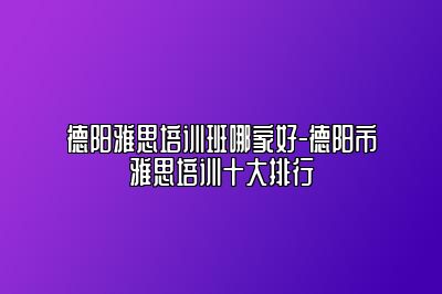 德阳雅思培训班哪家好-德阳市雅思培训十大排行