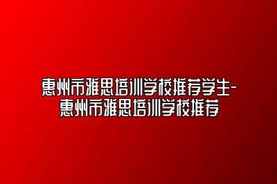 惠州市雅思培训学校推荐学生-惠州市雅思培训学校推荐