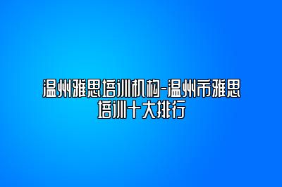 温州雅思培训机构-温州市雅思培训十大排行