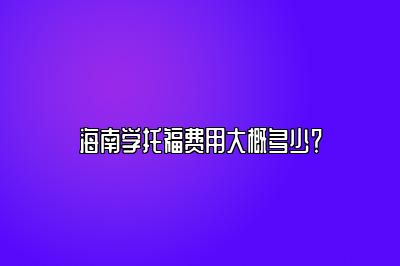 海南学托福费用大概多少？