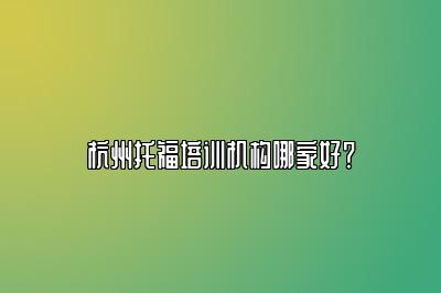 杭州托福培训机构哪家好？