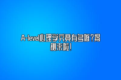 A-level心理学究竟有多难？揭秘来啦！