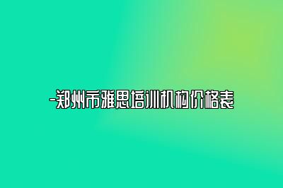 -郑州市雅思培训机构价格表
