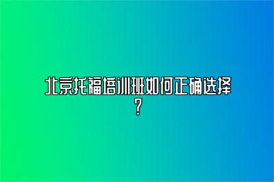 北京托福培训班如何正确选择？