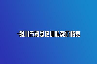 -铜川市雅思培训私教价格表