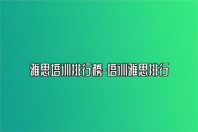 雅思培训排行榜-培训雅思排行
