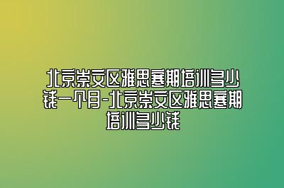 北京崇文区雅思寒期培训多少钱一个月-北京崇文区雅思寒期培训多少钱