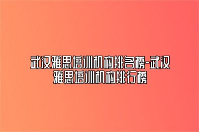 武汉雅思培训机构排名榜-武汉雅思培训机构排行榜