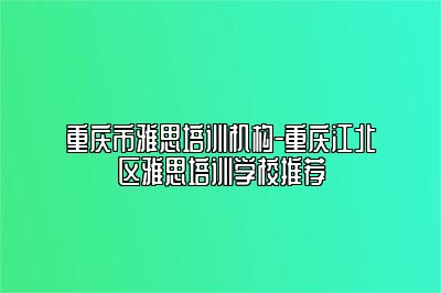 重庆市雅思培训机构-重庆江北区雅思培训学校推荐