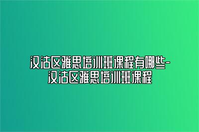 汉沽区雅思培训班课程有哪些-汉沽区雅思培训班课程