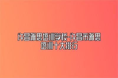 许昌雅思培训学校-许昌市雅思培训十大排行