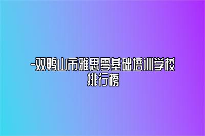-双鸭山市雅思零基础培训学校排行榜