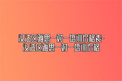 汉沽区雅思一对一培训价格表-汉沽区雅思一对一培训价格