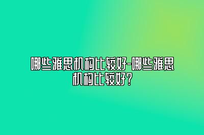 哪些雅思机构比较好-哪些雅思机构比较好？