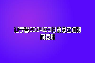 辽宁省2024年3月雅思考试时间安排