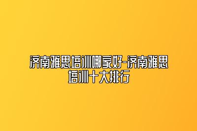 济南雅思培训哪家好-济南雅思培训十大排行