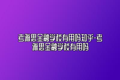 考雅思金融学校有用吗知乎-考雅思金融学校有用吗