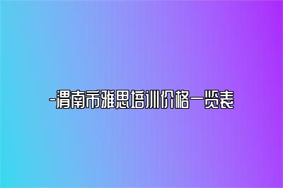 -渭南市雅思培训价格一览表