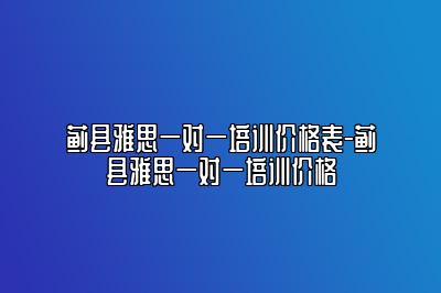 蓟县雅思一对一培训价格表-蓟县雅思一对一培训价格