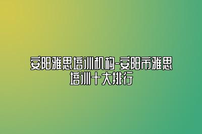 安阳雅思培训机构-安阳市雅思培训十大排行