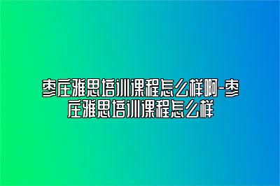 枣庄雅思培训课程怎么样啊-枣庄雅思培训课程怎么样