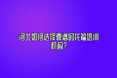 河北如何选择靠谱的托福培训机构？