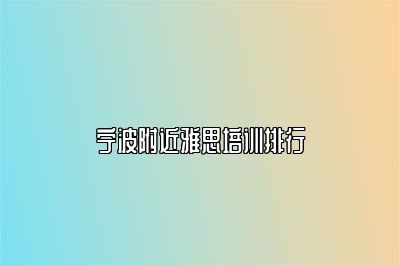 宁波附近雅思培训排行