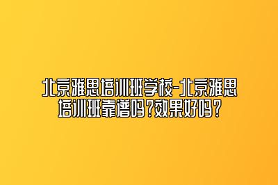 北京雅思培训班学校-北京雅思培训班靠谱吗？效果好吗？