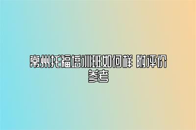 常州托福培训班如何样 附评价参考