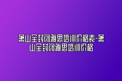 萧山全封闭雅思培训价格表-萧山全封闭雅思培训价格