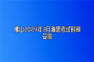 佛山2024年3月雅思考试时间安排