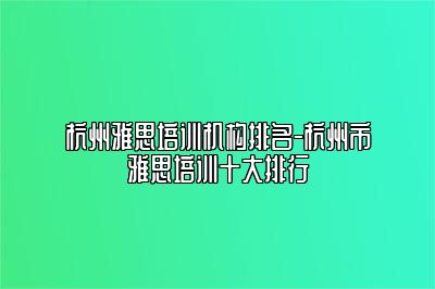 杭州雅思培训机构排名-杭州市雅思培训十大排行