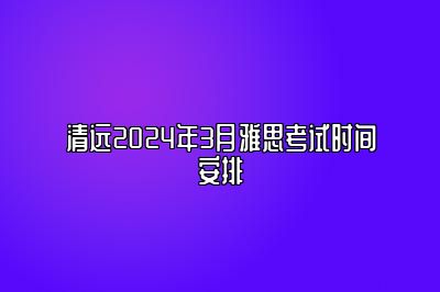 清远2024年3月雅思考试时间安排