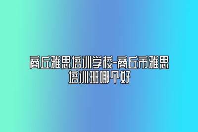 商丘雅思培训学校-商丘市雅思培训班哪个好